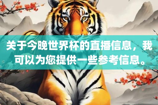 关于今晚世眉山市正发家政服务有限公司界杯的直播信息，我可以为您提供一些参考信息。