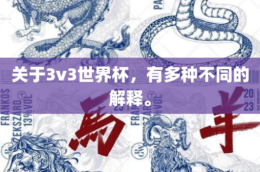 关于3v3世界杯，有多种不眉山市正发家政服务有限公司同的解释。