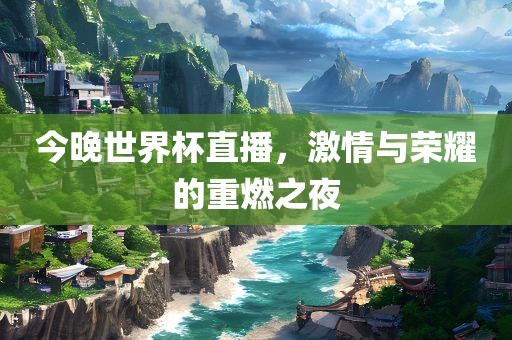 今晚世界杯直播，激情眉山市正发家政服务有限公司与荣耀的重燃之夜
