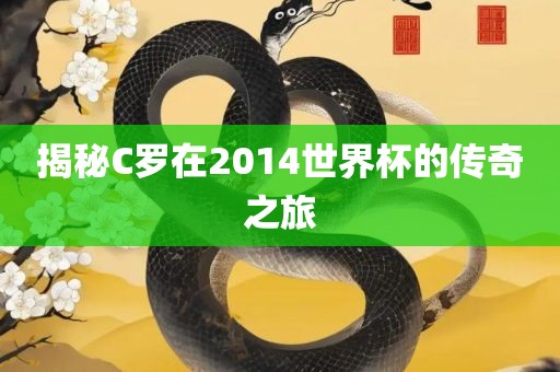 揭秘C罗在2014世界杯的传奇之旅