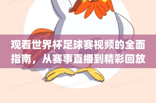 观看世界杯足球赛视频的全面指南，从赛事直播到精彩回放