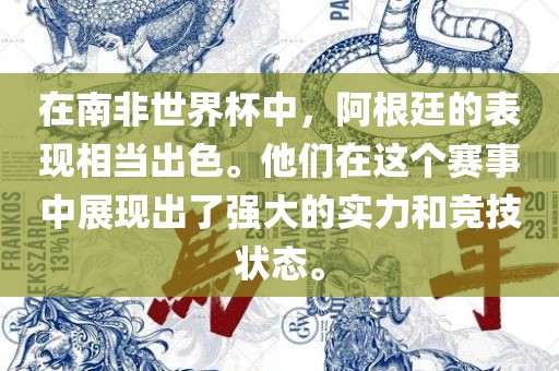 在南非世界杯中，阿根廷的表现相当出色。他们在这个赛事中展现出了强大的实力和竞技状态。眉山市正发家政服务有限公司
