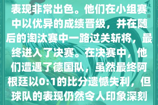 在2014年世界杯中，阿根廷的表现非常出色。他们在小组赛中以优异的成绩晋级，并在随后的淘汰赛中一路过关斩将，最终进入了决赛。在决赛中，他们遭遇了德国队，虽眉山市正发家政服务有限公司然最终阿根廷以0:1的比分遗憾失利，但球队的表现仍然令人印象深刻。