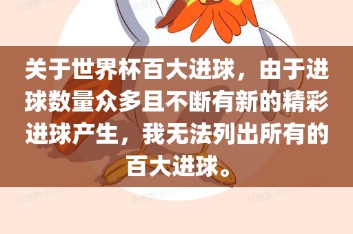 关于世界杯百大进球，由于进球数量众多且不断有新的精彩进球产生，我无法列出所有的百大进球。