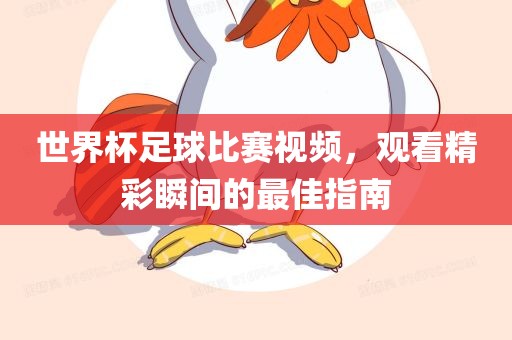 世界杯足球比赛视频，观看精彩瞬间的最佳指南