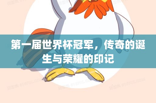 第一届世界杯冠军，传奇的诞生与荣耀的印记眉山市正发家政服务有限公司