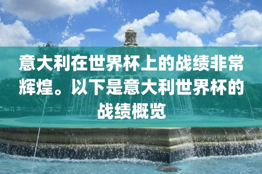 意大利在世界杯上的战绩非常辉煌。以下是意大利世界杯的战绩概览