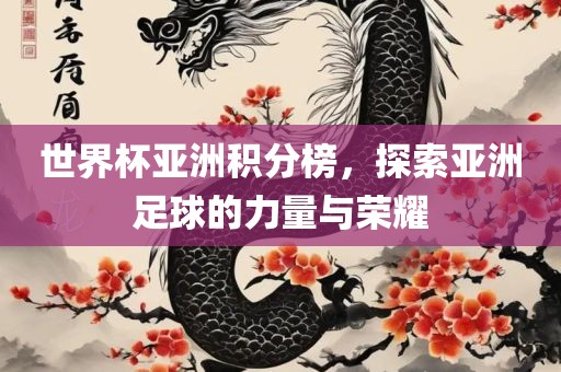 世界杯亚洲积分榜，探索亚洲足球的力量与荣耀眉山市正发家政服务有限公司