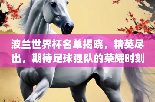 波兰世界杯名单揭晓，精英尽出，期待足球强队的荣耀时刻