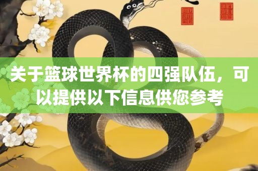 关于篮球世界杯的四强队伍，可以提供以下信息供您参考眉山市正发家政服务有限公司