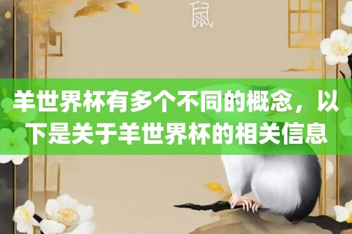 羊世界杯有多个不同的概念，以下是关于羊世界杯的相关信息眉山市正发家政服务有限公司