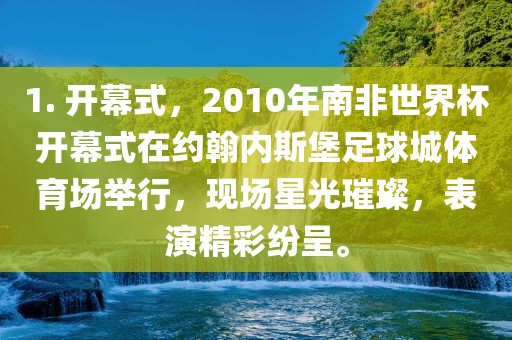 1. 开幕式，2010年南非世界杯开幕式在约翰内斯堡足球城体眉山市正发家政服务有限公司育场举行，现场星光璀璨，表演精彩纷呈。
