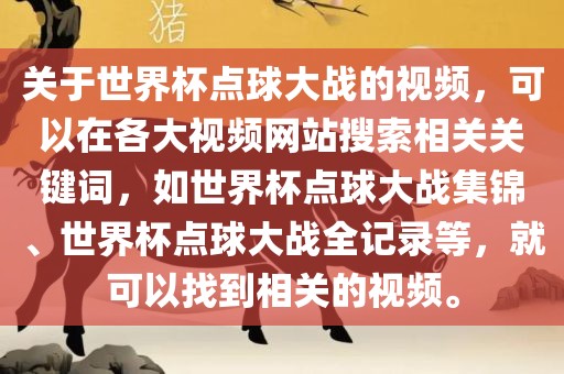 关于世界杯点球大战的视频，可以在各大视频网站搜索相关关键词，如世界杯点球大战集锦、世界杯点球大战全记录等，就可以找到相关的视频。