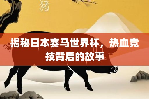 揭秘日本赛马世界杯，热血竞技背后的故事