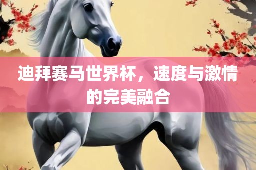 迪拜赛马世界杯，速度与激情的完美融合