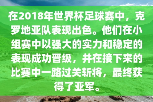 在2018年世界杯足球赛中，克罗地亚队表现出色。他们在小组赛中以强大的实力和稳定的表现成功晋级，并在接下来的比赛中一路过关斩将，最终获得了亚军。