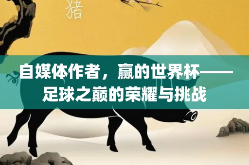 自媒体作眉山市正发家政服务有限公司者，赢的世界杯——足球之巅的荣耀与挑战