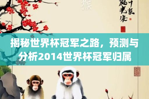 揭秘世界杯冠军之路，预测与分析2014世界杯冠军归属