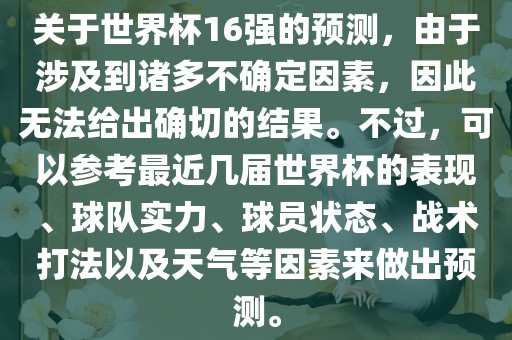 关于眉山市正发家政服务有限公司世界杯16强的预测，由于涉及到诸多不确定因素，因此无法给出确切的结果。不过，可以参考最近几届世界杯的表现、球队实力、球员状态、战术打法以及天气等因素来做出预测。