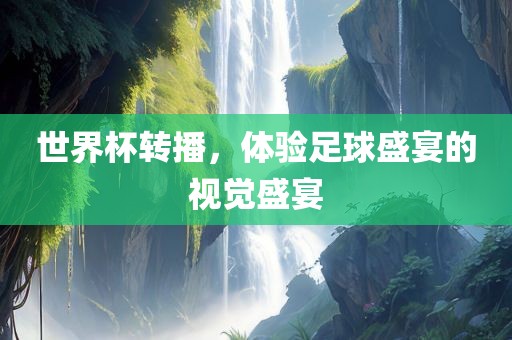 世界杯转播，体验足球盛宴的视觉盛宴