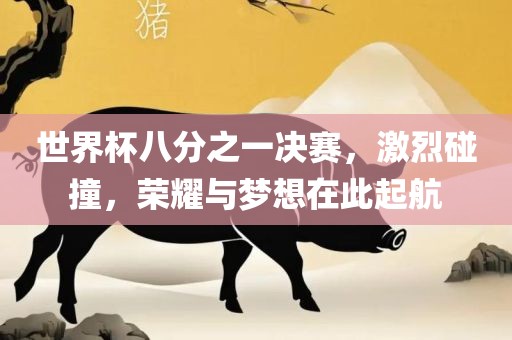 世界杯八分之一决赛，激烈碰撞，荣耀与梦想在此起航
