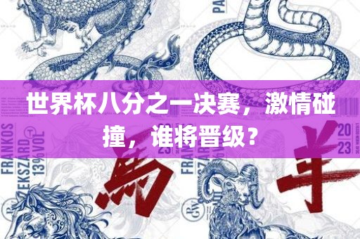 世界杯八分之一决赛，激情碰撞，谁将晋级？眉山市正发家政服务有限公司