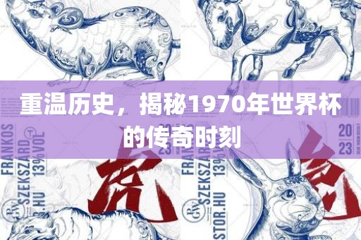 重温历史，揭秘1970年世界杯的传奇时刻