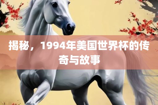 揭秘，1994年美国世界杯的传奇与故事