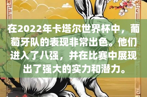 在2022年卡塔尔世界杯中，葡萄牙队的表现非常出色。他们进入了八强，并在比赛中展现出了强大的实力和潜力。眉山市正发家政服务有限公司