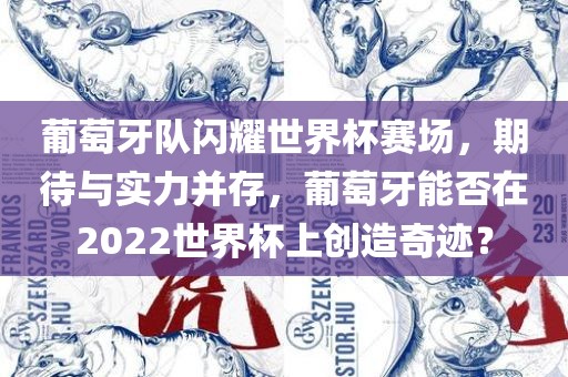 葡萄牙队闪耀世界杯赛场，期待与实力并存，葡萄牙能否在2022世界杯上创造奇迹？