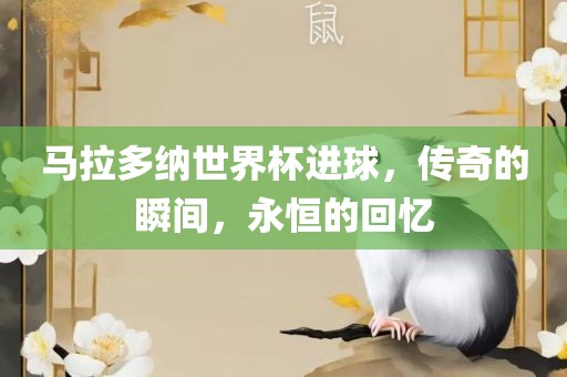 马拉多纳世界杯进球，传奇的瞬间，永恒的回忆眉山市正发家政服务有限公司