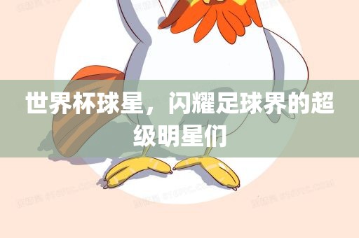 世界杯球星，闪耀足球界的超级明星们