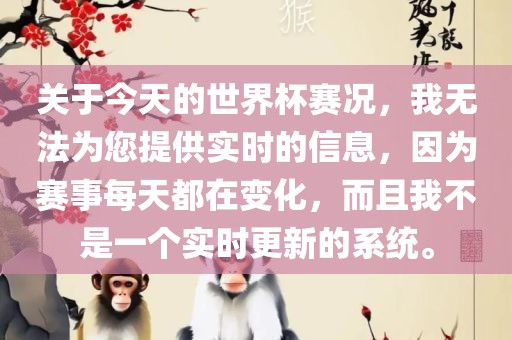 关于今天的世界杯赛况，我无法为您提供实时的信息，因为赛事每天都在变化，而且我不是一个实时更新的系统。