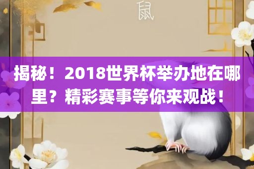 揭秘！2018世界杯举办地在哪里？精彩赛事等你来观战！