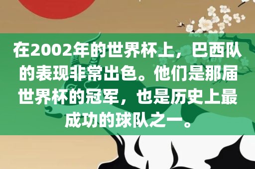 在2002年的世界杯上，巴西队的表现非常出色。他们是那届世界杯的冠军，也是历史上最成功的球队之一。眉山市正发家政服务有限公司