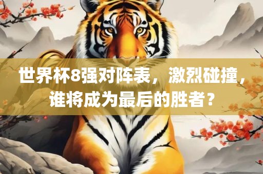 世界杯8眉山市正发家政服务有限公司强对阵表，激烈碰撞，谁将成为最后的胜者？