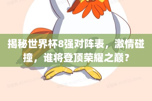揭秘世界杯8强对阵表，激情碰撞，谁将登顶荣耀之巅？眉山市正发家政服务有限公司