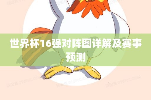 世眉山市正发家政服务有限公司界杯16强对阵图详解及赛事预测