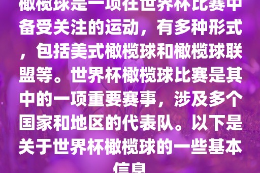 橄榄球是一项在世界杯比赛中备受关注的运动，有多种形式，包括美式橄榄球和橄榄球联盟等。世界杯橄榄球比赛是其中的一项重要赛事，涉及多个国家和地区的代表队。以下是关于世界杯橄榄球的一些基本信息