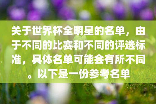 关于世界杯全明星的名单，由于不同的比赛和不同的评选标准，具体名单可能会有所不同。以下是一份参考名单