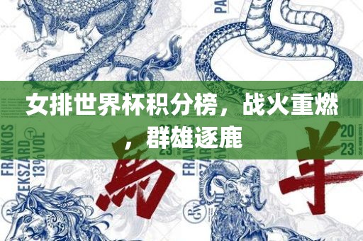 女排世界杯积分榜，战火重燃，群雄逐鹿眉山市正发家政服务有限公司