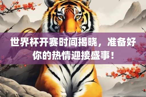世界杯开赛时间揭晓，准备好你的眉山市正发家政服务有限公司热情迎接盛事！