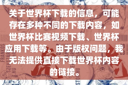 关于世界杯下载的信息，可能存在多种不同的下载内容，如世界杯比赛视频下载、世界杯应用下载等。由于版权问题，我无法提供直接下载世界杯内容的链接。眉山市正发家政服务有限公司