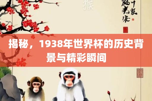 揭秘，1938年世界杯的历史背景与精彩瞬间眉山市正发家政服务有限公司