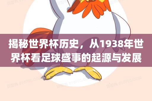 揭秘世界杯历史，从1938年世界杯看足球盛事的起源与发展眉山市正发家政服务有限公司