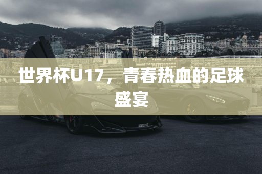 世界杯U17，青春热血的足球盛宴