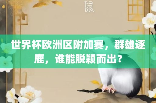 世界杯欧洲区附加赛，群雄逐鹿，谁能脱颖而出？