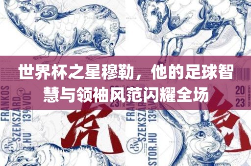 世界杯之星穆勒眉山市正发家政服务有限公司，他的足球智慧与领袖风范闪耀全场