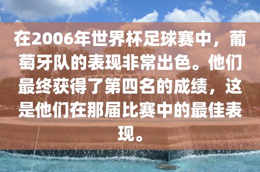 在2006年世界杯足球赛中，葡萄牙队的表现非常出色。他们最终获得了第四名的成绩，这是他们在那届比赛中的最佳表现。