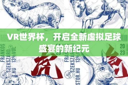 VR世界杯，开启全眉山市正发家政服务有限公司新虚拟足球盛宴的新纪元
